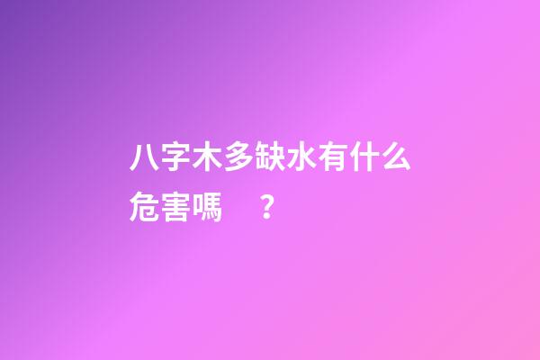 八字木多缺水有什么危害嗎？